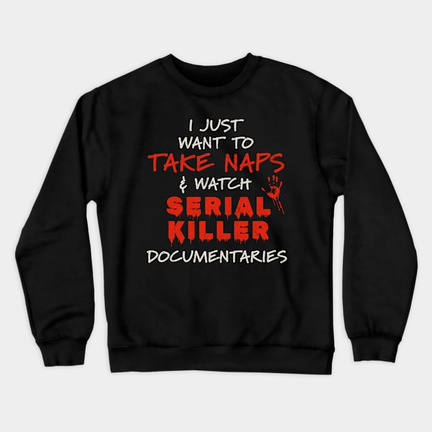 Documentaries - I Just Want To Take Naps and Watch Serial Killer Documentaries Crewneck Sweatshirt by Km Singo